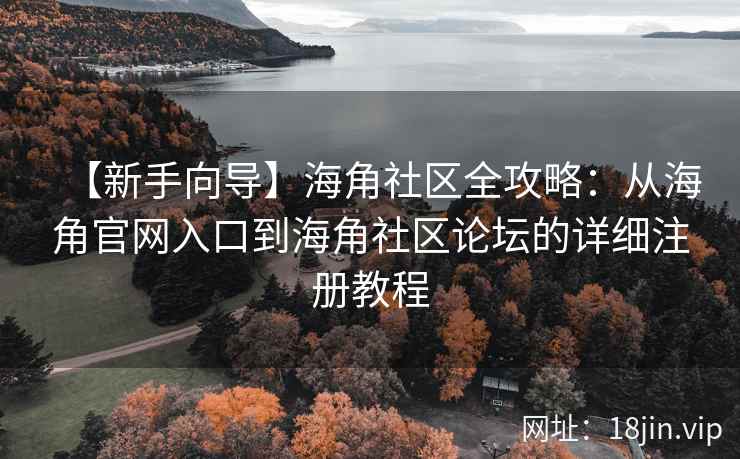 【新手向导】海角社区全攻略：从海角官网入口到海角社区论坛的详细注册教程
