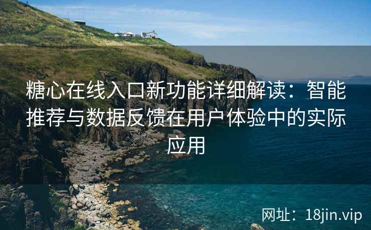 糖心在线入口新功能详细解读：智能推荐与数据反馈在用户体验中的实际应用
