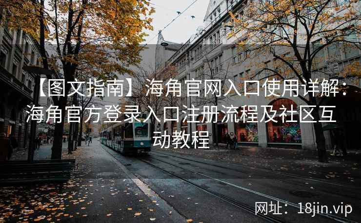 【图文指南】海角官网入口使用详解：海角官方登录入口注册流程及社区互动教程